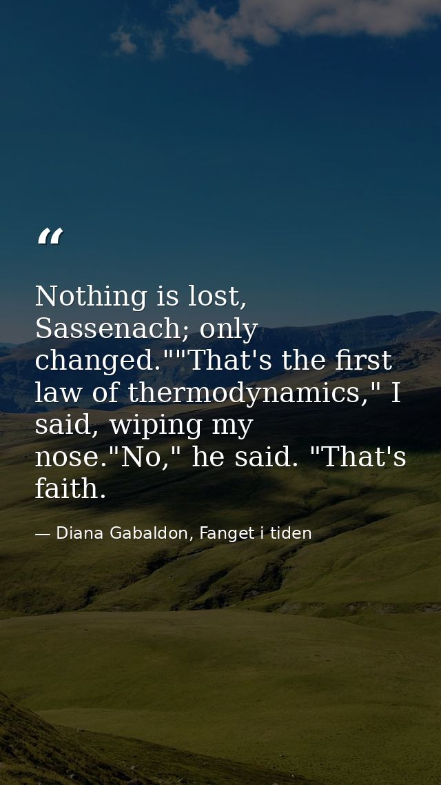 Nothing is lost, Sassenach; only changed.""That's the first law of thermodynamics," I said, wiping my nose."No," he said — Diana Gabaldon, Fanget i tiden