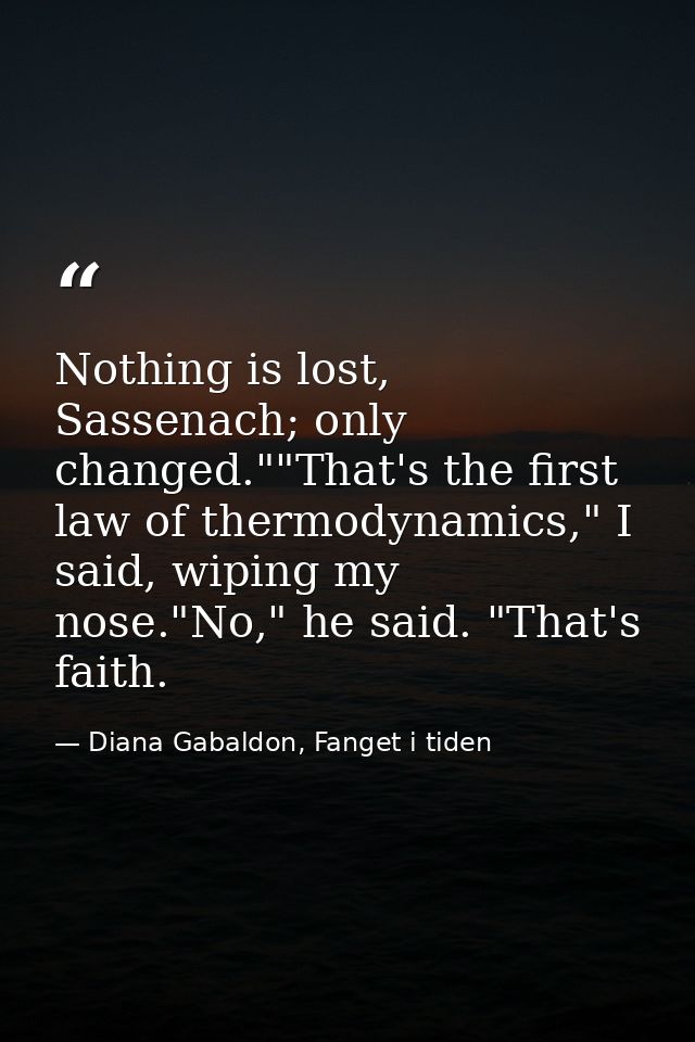 Nothing is lost, Sassenach; only changed.""That's the first law of thermodynamics," I said, wiping my nose."No," he said — Diana Gabaldon, Fanget i tiden