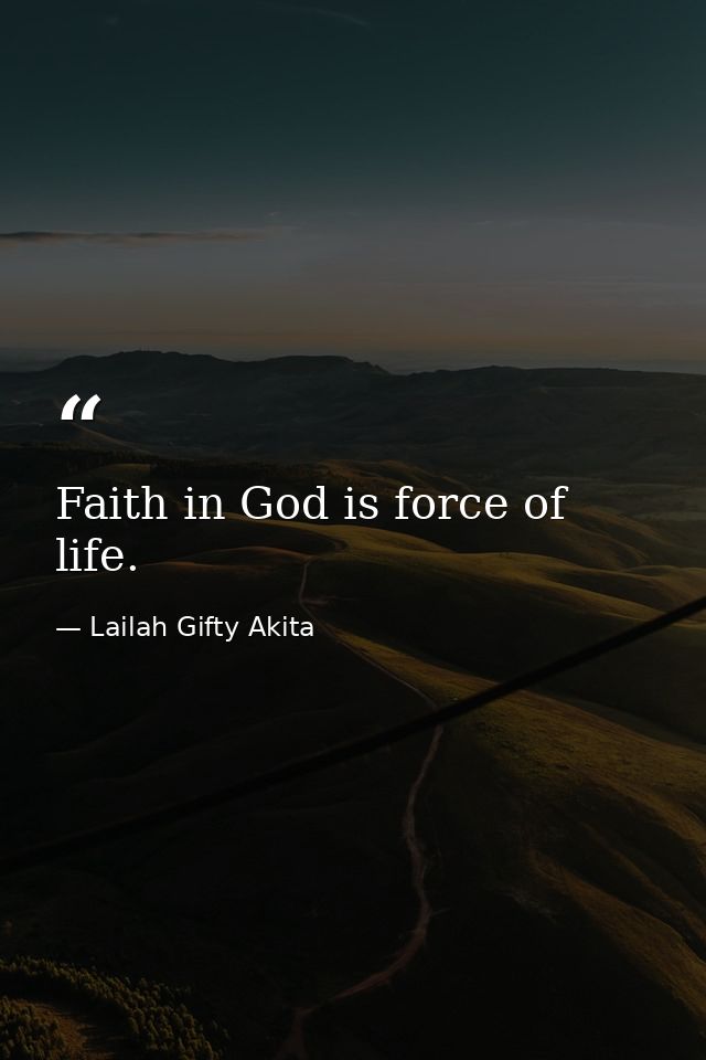 Faith in God is force of life. — Lailah Gifty Akita