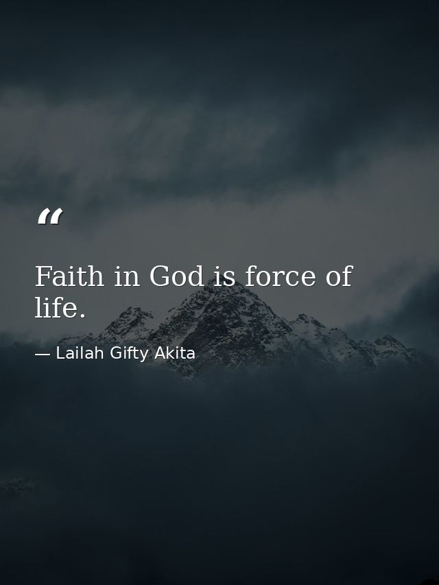 Faith in God is force of life. — Lailah Gifty Akita