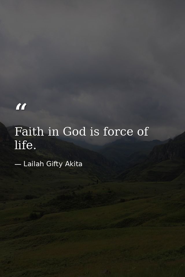 Faith in God is force of life. — Lailah Gifty Akita