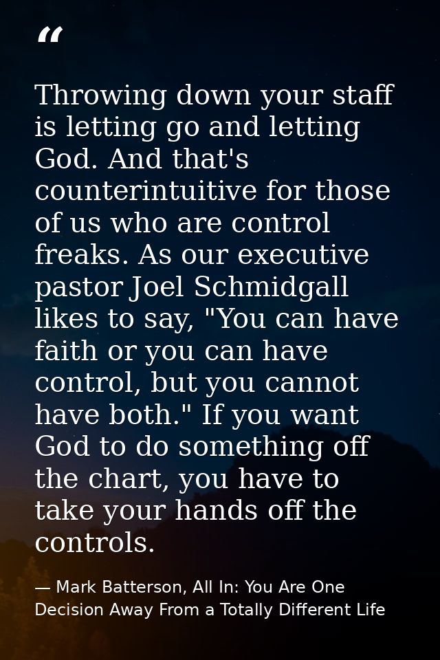 Throwing down your staff is letting go and letting God. And that's counterintuitive for those of us who are control frea — Mark Batterson, All In: You Are One Decision Away From a Totally Different Life