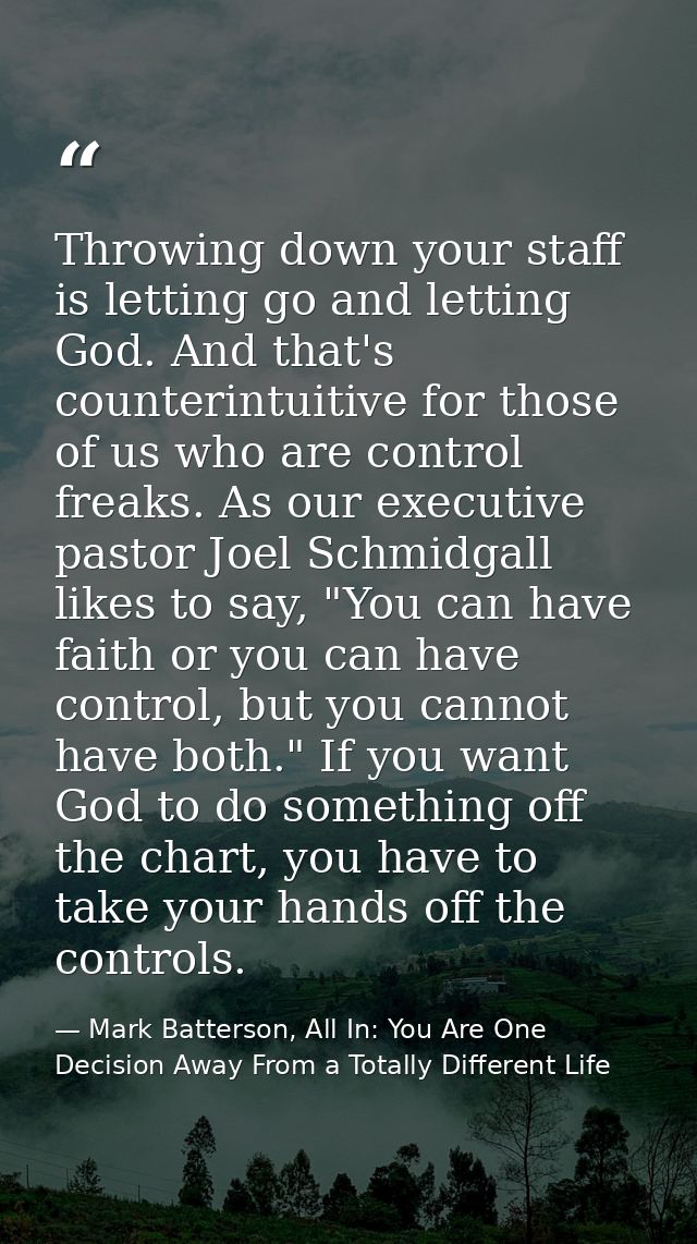 Throwing down your staff is letting go and letting God. And that's counterintuitive for those of us who are control frea — Mark Batterson, All In: You Are One Decision Away From a Totally Different Life