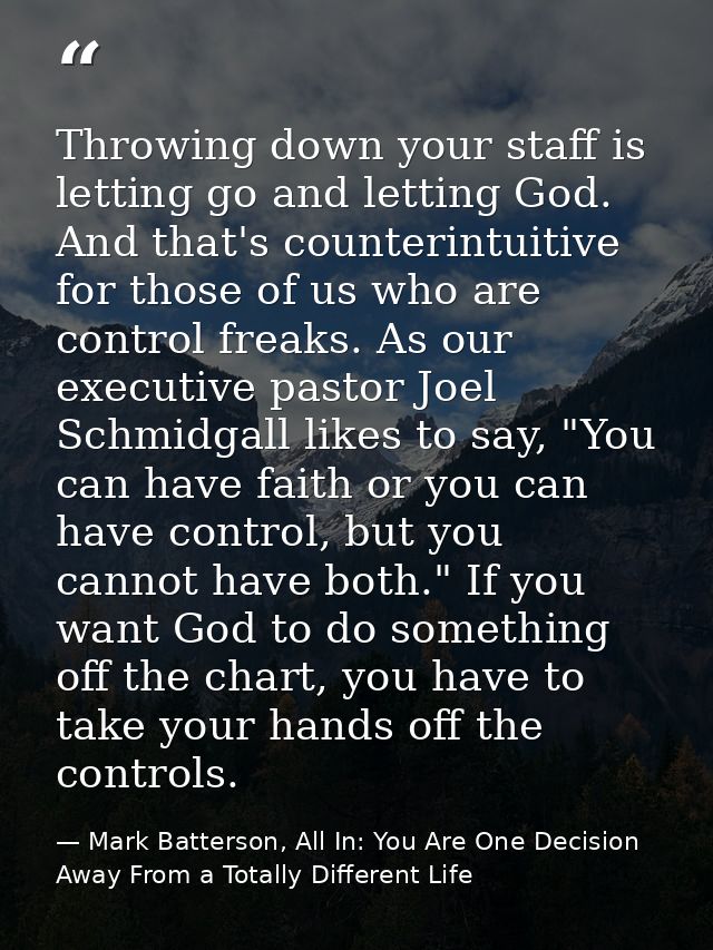 Throwing down your staff is letting go and letting God. And that's counterintuitive for those of us who are control frea — Mark Batterson, All In: You Are One Decision Away From a Totally Different Life