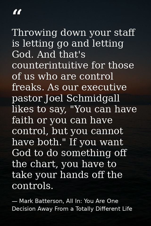 Throwing down your staff is letting go and letting God. And that's counterintuitive for those of us who are control frea — Mark Batterson, All In: You Are One Decision Away From a Totally Different Life