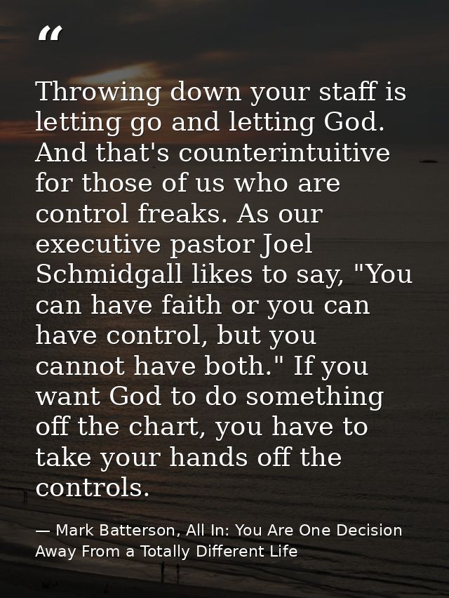 Throwing down your staff is letting go and letting God. And that's counterintuitive for those of us who are control frea — Mark Batterson, All In: You Are One Decision Away From a Totally Different Life