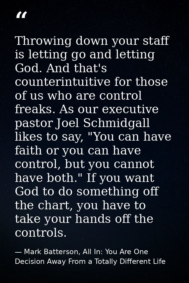 Throwing down your staff is letting go and letting God. And that's counterintuitive for those of us who are control frea — Mark Batterson, All In: You Are One Decision Away From a Totally Different Life