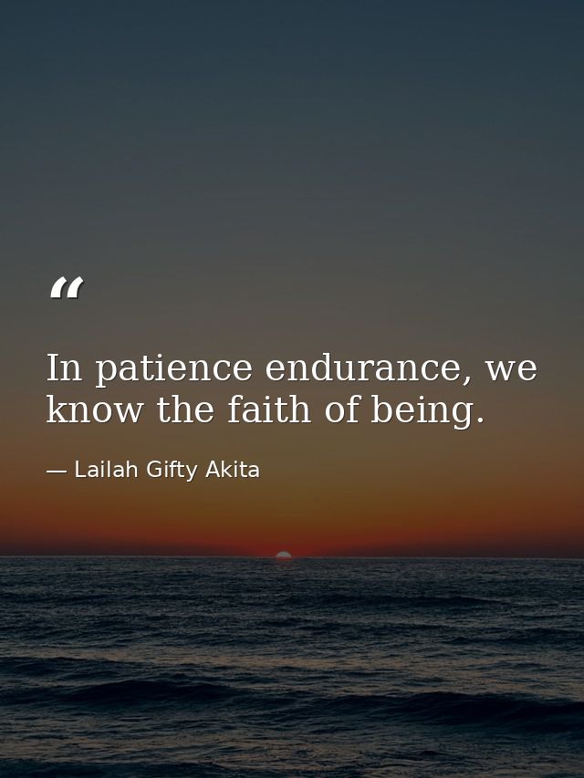 In patience endurance, we know the faith of being. — Lailah Gifty Akita
