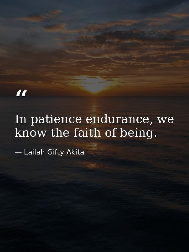 In patience endurance, we know the faith of being. — Lailah Gifty Akita