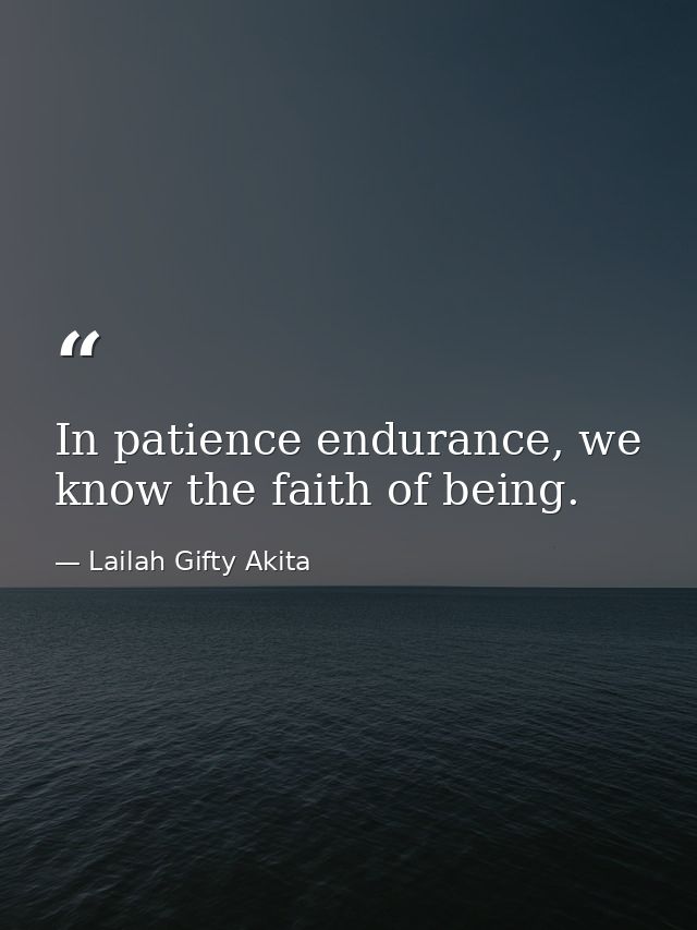 In patience endurance, we know the faith of being. — Lailah Gifty Akita
