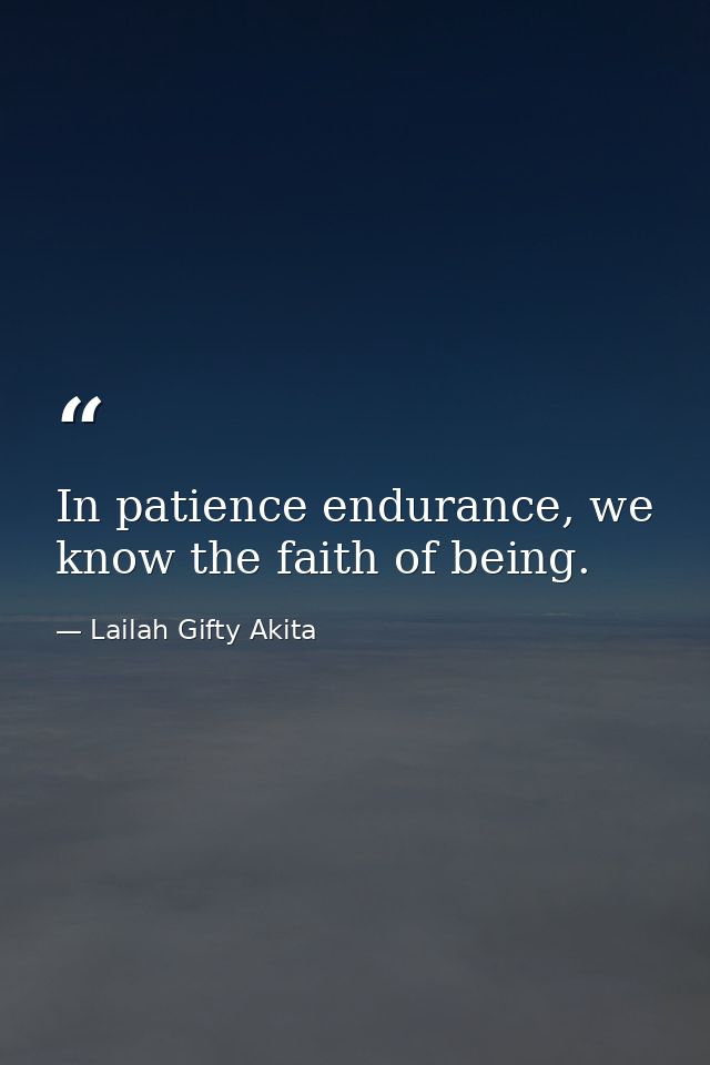 In patience endurance, we know the faith of being. — Lailah Gifty Akita
