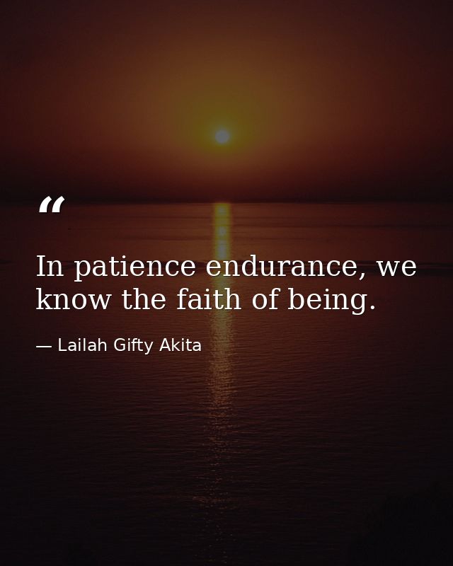 In patience endurance, we know the faith of being. — Lailah Gifty Akita