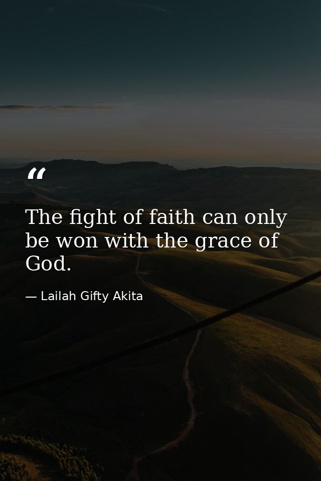 The fight of faith can only be won with the grace of God. — Lailah Gifty Akita