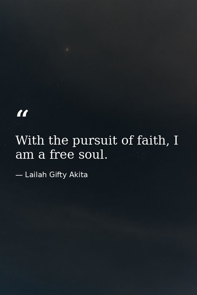 With the pursuit of faith, I am a free soul. — Lailah Gifty Akita
