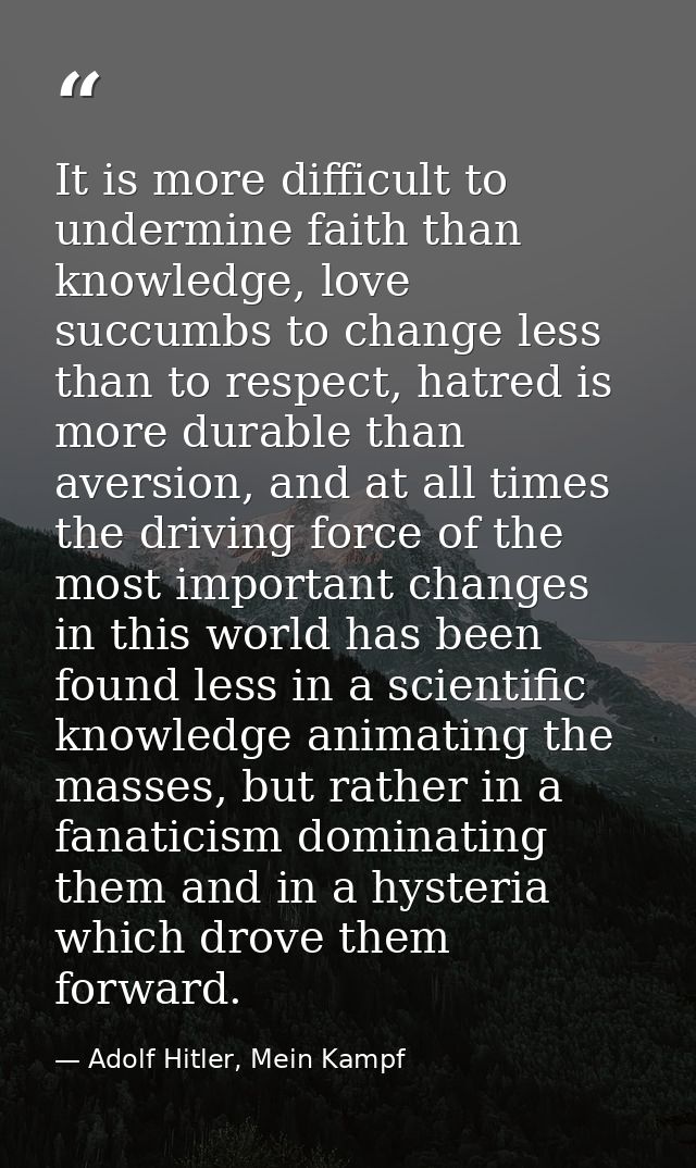 It is more difficult to undermine faith than knowledge, love succumbs to change less than to respect, hatred is more dur — Adolf Hitler, Mein Kampf
