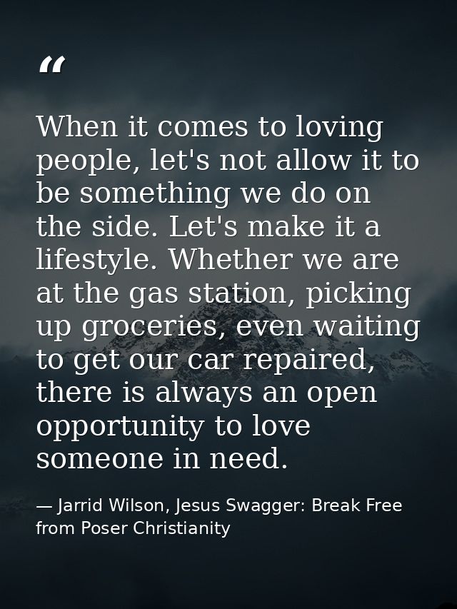 When it comes to loving people, let's not allow it to be something we do on the side. Let's make it a lifestyle. Whether — Jarrid Wilson, Jesus Swagger: Break Free from Poser Christianity