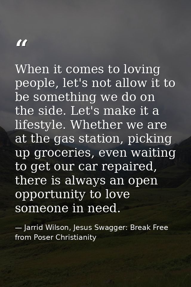 When it comes to loving people, let's not allow it to be something we do on the side. Let's make it a lifestyle. Whether — Jarrid Wilson, Jesus Swagger: Break Free from Poser Christianity