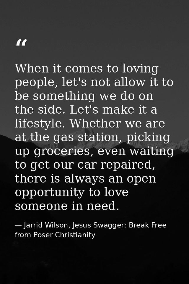 When it comes to loving people, let's not allow it to be something we do on the side. Let's make it a lifestyle. Whether — Jarrid Wilson, Jesus Swagger: Break Free from Poser Christianity