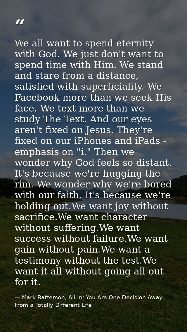 We all want to spend eternity with God. We just don't want to spend time with Him. We stand and stare from a distance, s — Mark Batterson, All In: You Are One Decision Away From a Totally Different Life