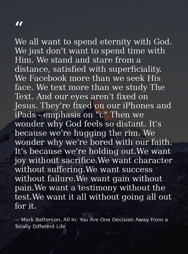 We all want to spend eternity with God. We just don't want to spend time with Him. We stand and stare from a distance, s — Mark Batterson, All In: You Are One Decision Away From a Totally Different Life