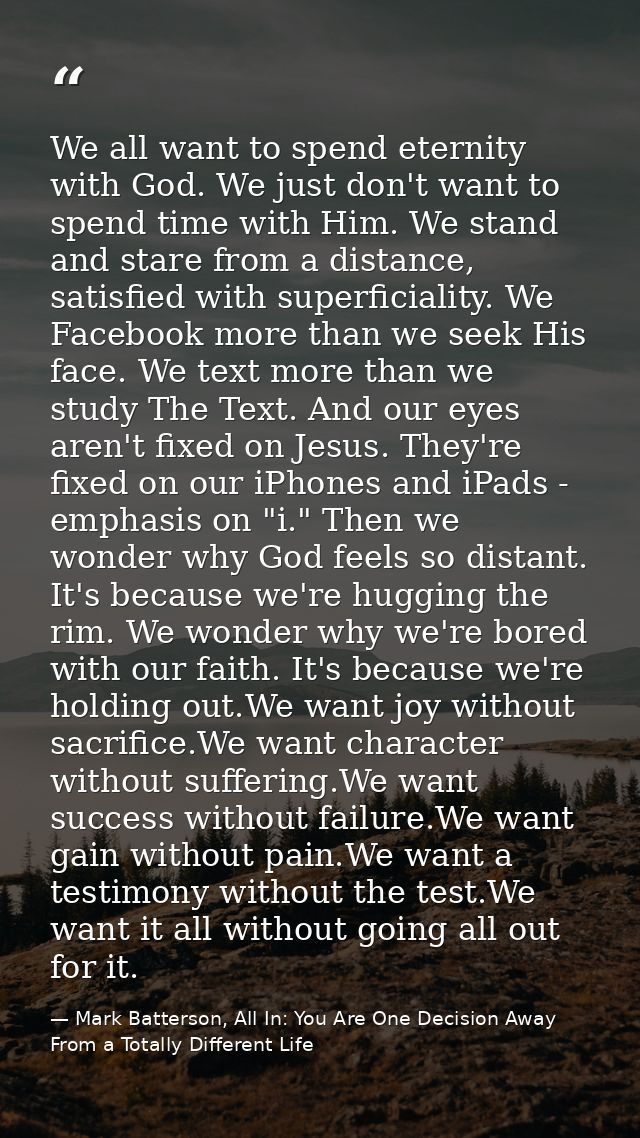 We all want to spend eternity with God. We just don't want to spend time with Him. We stand and stare from a distance, s — Mark Batterson, All In: You Are One Decision Away From a Totally Different Life