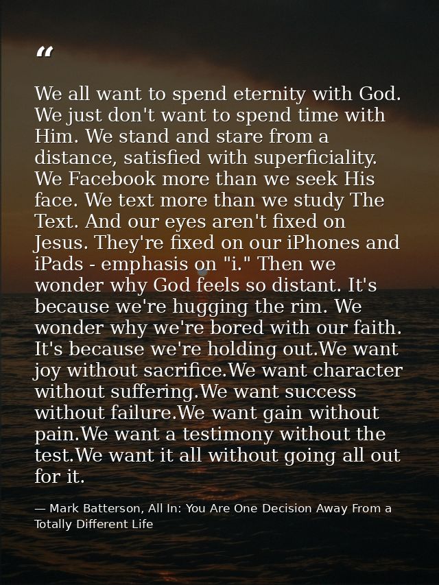We all want to spend eternity with God. We just don't want to spend time with Him. We stand and stare from a distance, s — Mark Batterson, All In: You Are One Decision Away From a Totally Different Life