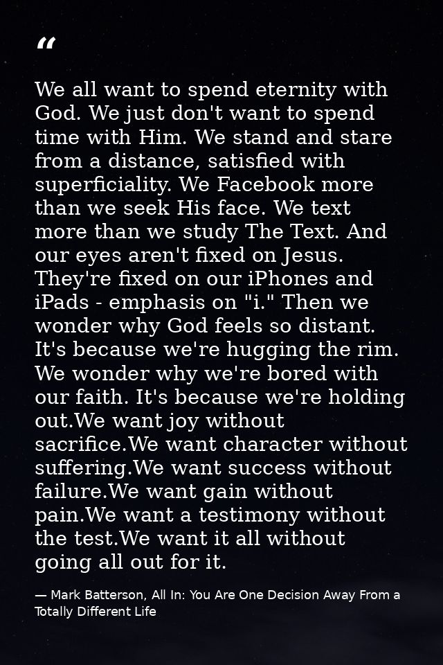 We all want to spend eternity with God. We just don't want to spend time with Him. We stand and stare from a distance, s — Mark Batterson, All In: You Are One Decision Away From a Totally Different Life
