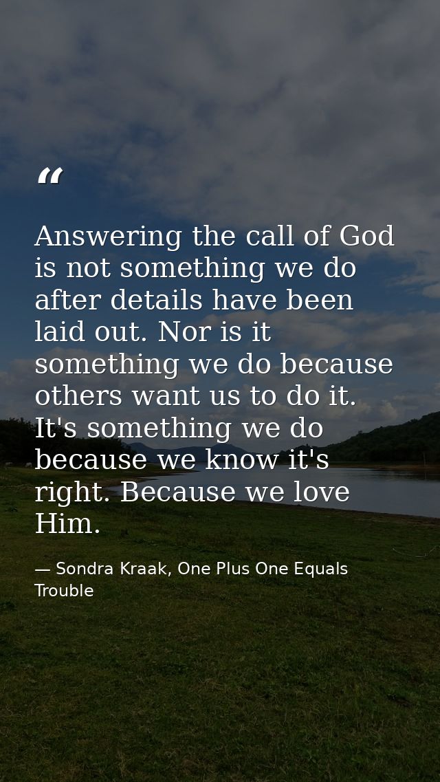 Answering the call of God is not something we do after details have been laid out. Nor is it something we do because oth — Sondra Kraak, One Plus One Equals Trouble