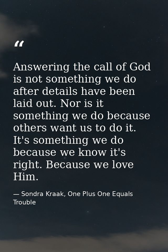 Answering the call of God is not something we do after details have been laid out. Nor is it something we do because oth — Sondra Kraak, One Plus One Equals Trouble