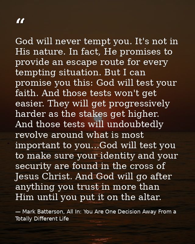 God will never tempt you. It's not in His nature. In fact, He promises to provide an escape route for every tempting sit — Mark Batterson, All In: You Are One Decision Away From a Totally Different Life