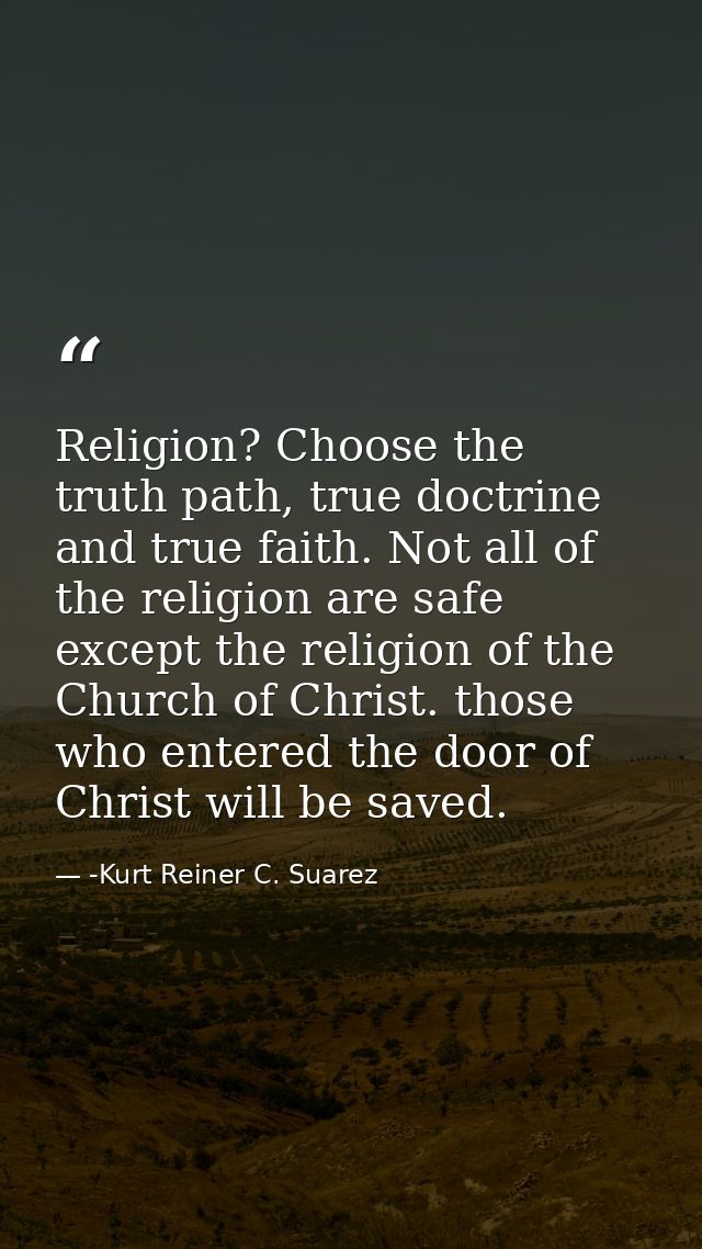 Religion? Choose the truth path, true doctrine and true faith. Not all of the religion are safe except the religion of t — -Kurt Reiner C. Suarez
