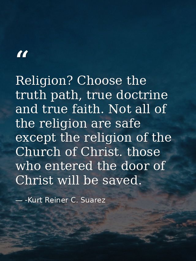 Religion? Choose the truth path, true doctrine and true faith. Not all of the religion are safe except the religion of t — -Kurt Reiner C. Suarez