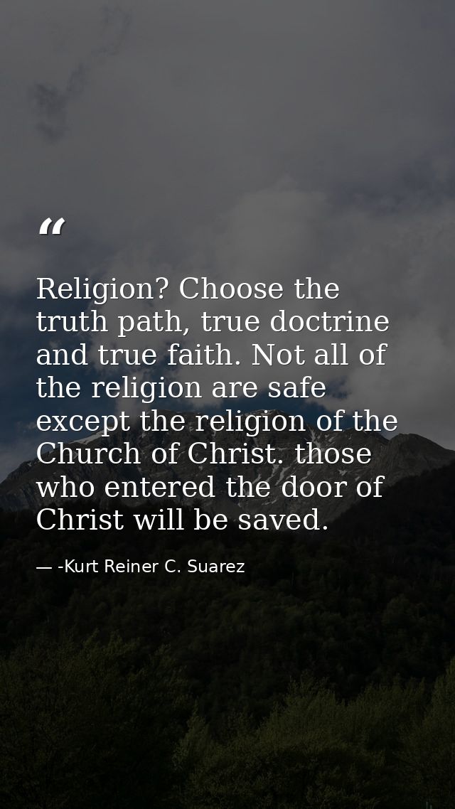 Religion? Choose the truth path, true doctrine and true faith. Not all of the religion are safe except the religion of t — -Kurt Reiner C. Suarez