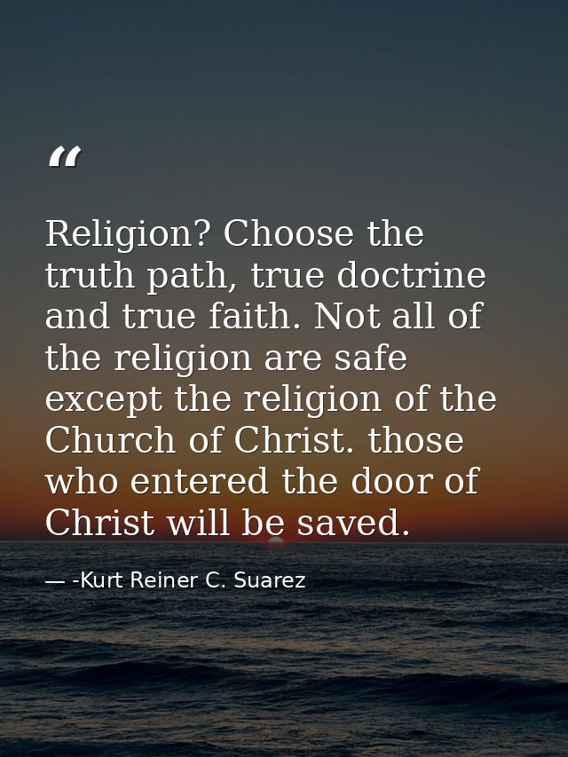 Religion? Choose the truth path, true doctrine and true faith. Not all of the religion are safe except the religion of t — -Kurt Reiner C. Suarez
