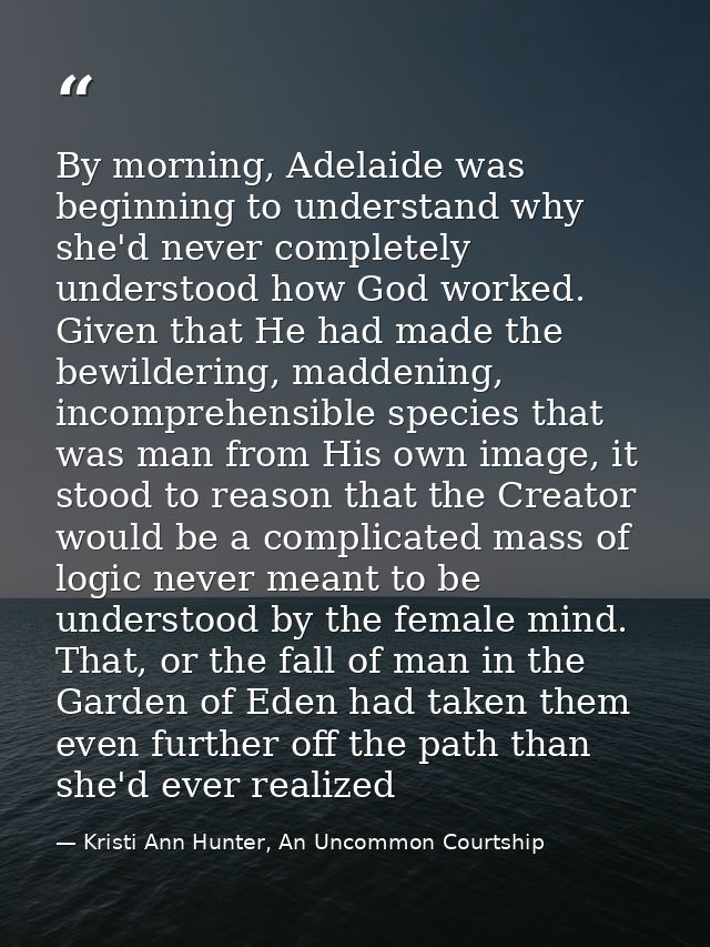 By morning, Adelaide was beginning to understand why she'd never completely understood how God worked. Given that He had — Kristi Ann Hunter, An Uncommon Courtship