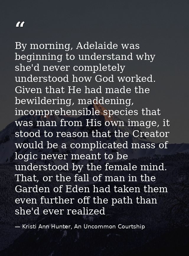 By morning, Adelaide was beginning to understand why she'd never completely understood how God worked. Given that He had — Kristi Ann Hunter, An Uncommon Courtship