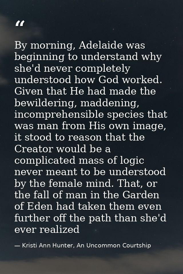 By morning, Adelaide was beginning to understand why she'd never completely understood how God worked. Given that He had — Kristi Ann Hunter, An Uncommon Courtship