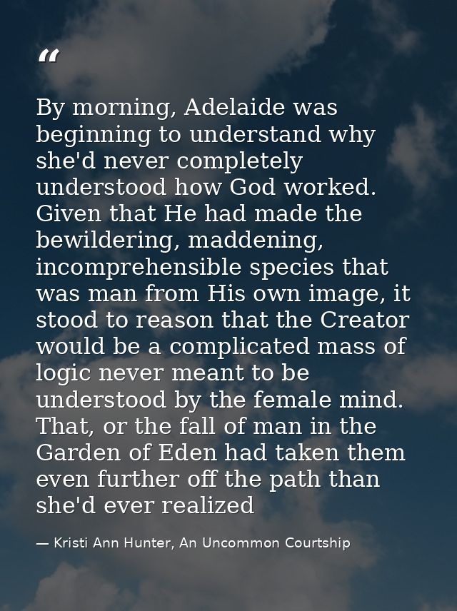 By morning, Adelaide was beginning to understand why she'd never completely understood how God worked. Given that He had — Kristi Ann Hunter, An Uncommon Courtship
