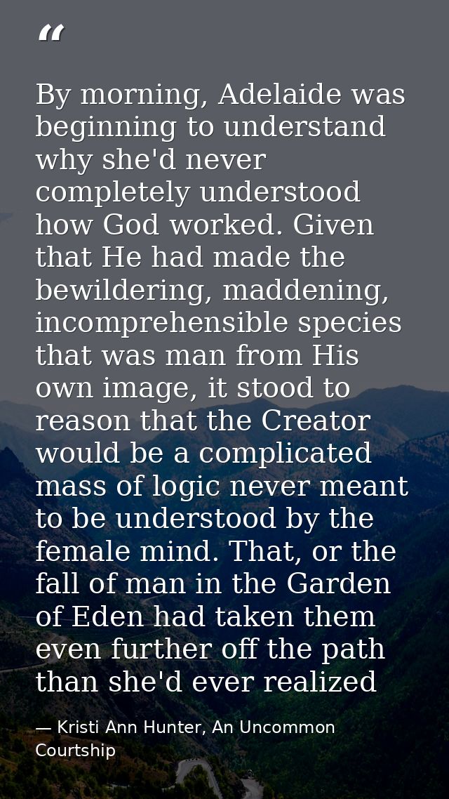 By morning, Adelaide was beginning to understand why she'd never completely understood how God worked. Given that He had — Kristi Ann Hunter, An Uncommon Courtship