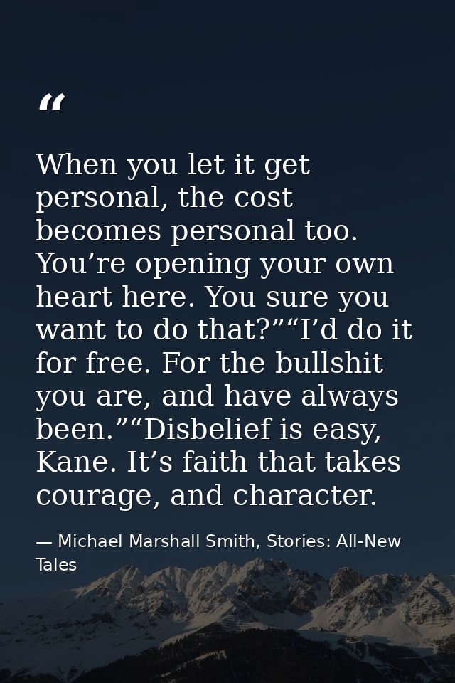 When you let it get personal, the cost becomes personal too. You’re opening your own heart here. You sure you want to do — Michael Marshall Smith, Stories: All-New Tales