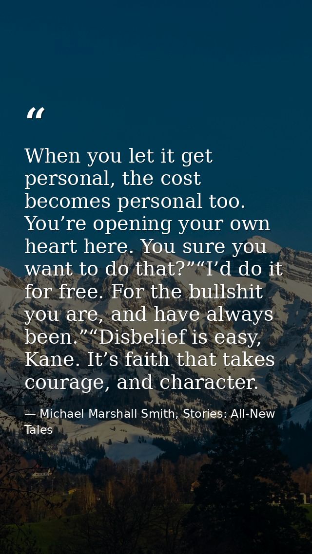 When you let it get personal, the cost becomes personal too. You’re opening your own heart here. You sure you want to do — Michael Marshall Smith, Stories: All-New Tales
