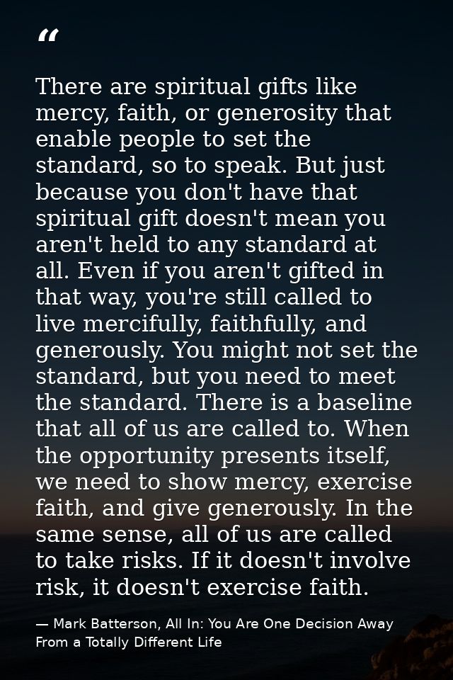 There are spiritual gifts like mercy, faith, or generosity that enable people to set the standard, so to speak. But just — Mark Batterson, All In: You Are One Decision Away From a Totally Different Life