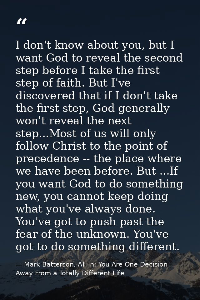 I don't know about you, but I want God to reveal the second step before I take the first step of faith. But I've discove — Mark Batterson, All In: You Are One Decision Away From a Totally Different Life