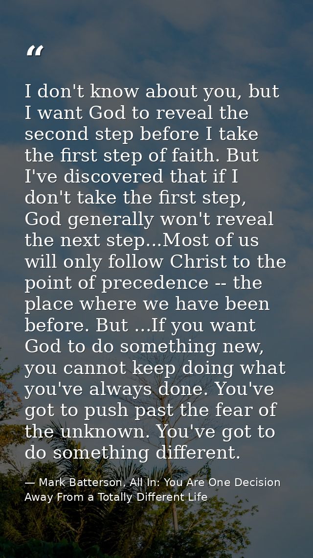I don't know about you, but I want God to reveal the second step before I take the first step of faith. But I've discove — Mark Batterson, All In: You Are One Decision Away From a Totally Different Life