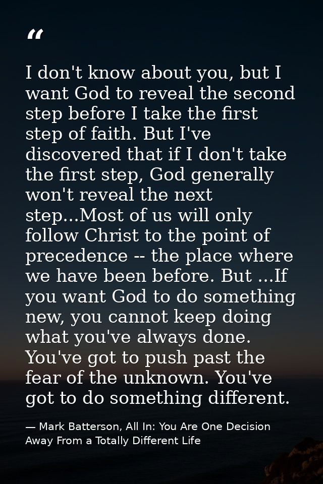 I don't know about you, but I want God to reveal the second step before I take the first step of faith. But I've discove — Mark Batterson, All In: You Are One Decision Away From a Totally Different Life