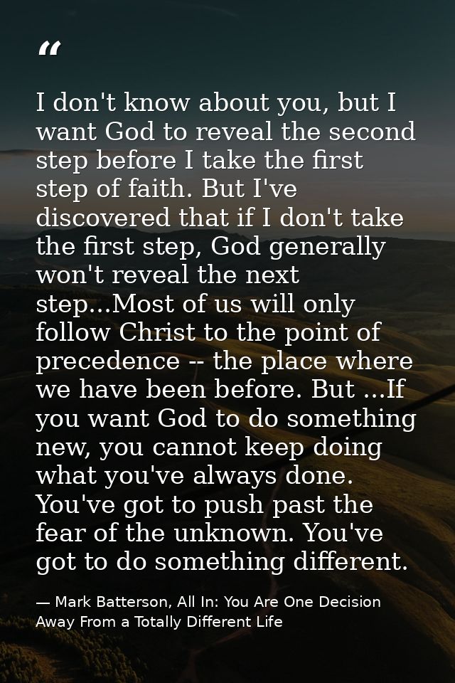 I don't know about you, but I want God to reveal the second step before I take the first step of faith. But I've discove — Mark Batterson, All In: You Are One Decision Away From a Totally Different Life