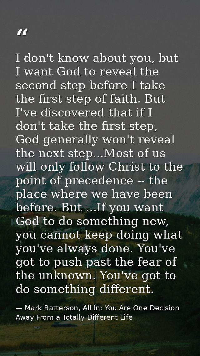 I don't know about you, but I want God to reveal the second step before I take the first step of faith. But I've discove — Mark Batterson, All In: You Are One Decision Away From a Totally Different Life