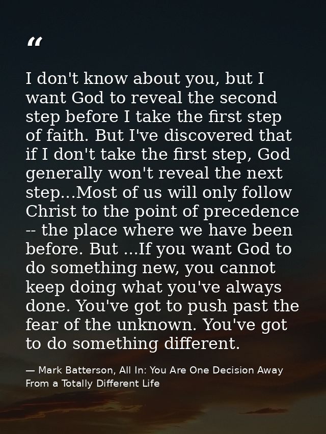 I don't know about you, but I want God to reveal the second step before I take the first step of faith. But I've discove — Mark Batterson, All In: You Are One Decision Away From a Totally Different Life