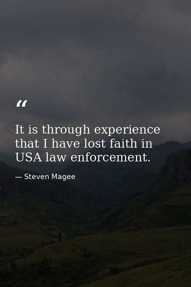 It is through experience that I have lost faith in USA law enforcement. — Steven Magee
