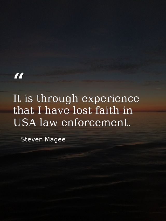 It is through experience that I have lost faith in USA law enforcement. — Steven Magee